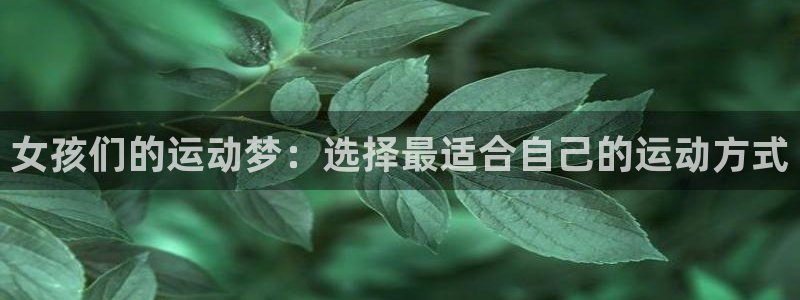 中欧体育平台：女孩们的运动梦：选择最适合自己的运动方式