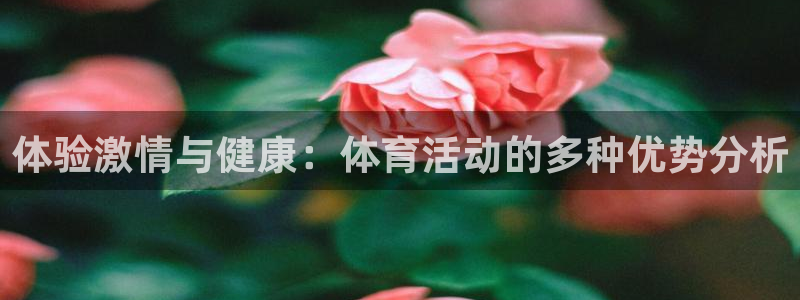 zoty中欧体育：体验激情与健康：体育活动的多种优势分析