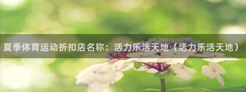 中欧体育ac米兰：夏季体育运动折扣店名称：活力乐活天地（活力乐活天地）