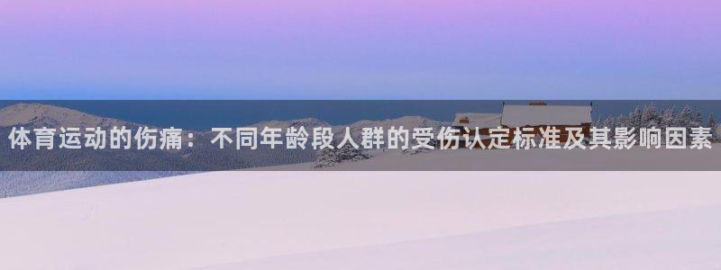 zoty中欧体育平台：体育运动的伤痛：不同年龄段人群的受伤认定标准及其影响因素