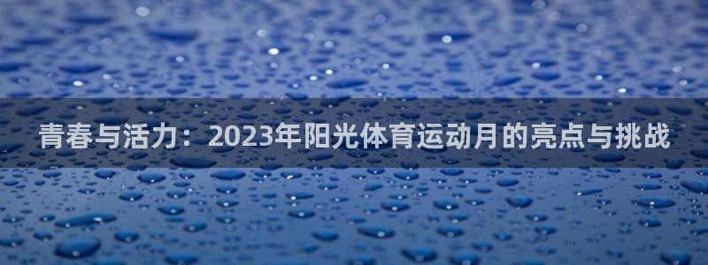 中欧体育官网入口：青春与活力：2023年阳光体育运动月的亮点与挑战