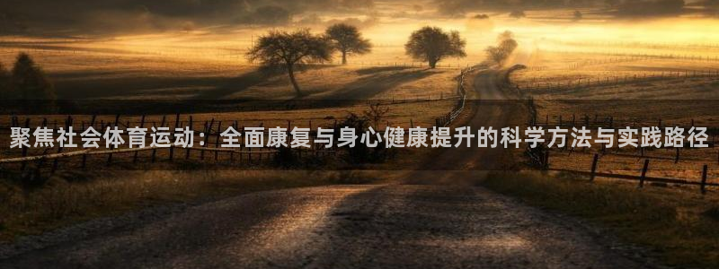 中欧体育客服：聚焦社会体育运动：全面康复与身心健康提升的科学方法与实践路径